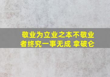 敬业为立业之本不敬业者终究一事无成 拿破仑